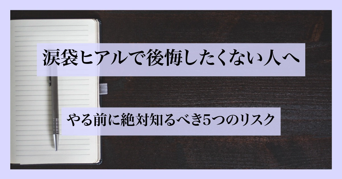 涙袋ヒアルロン酸の施術リスクを示唆するノートとペンが置かれた構図